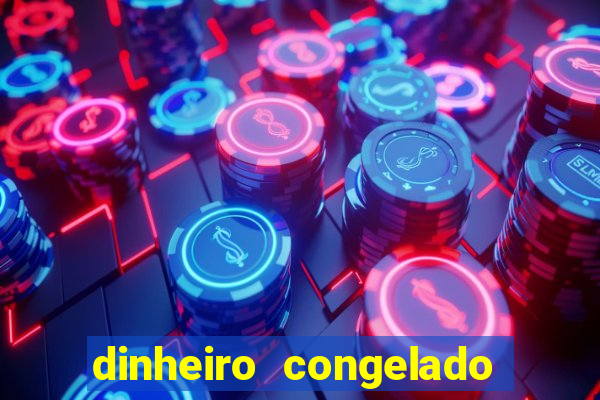 dinheiro congelado na plataforma